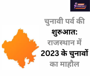 चुनावी पर्व की शुरुआत: राजस्थान में 2023 के चुनावों का माहौल