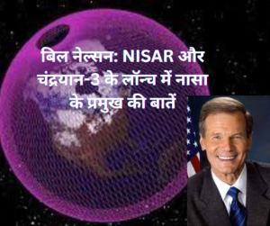 
बिल नेल्सन: NISAR और चंद्रयान-3 के लॉन्च में नासा के प्रमुख की बातें